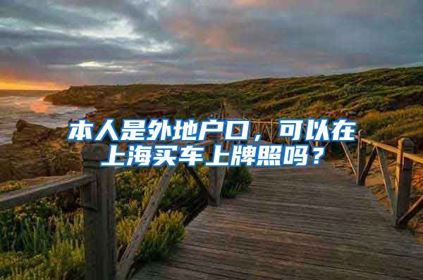 本人是外地户口，可以在上海买车上牌照吗？