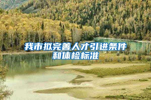 我市拟完善人才引进条件和体检标准