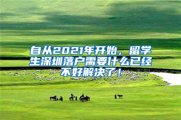 自从2021年开始，留学生深圳落户需要什么已经不好解决了！