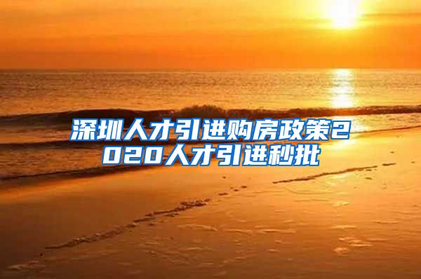 深圳人才引进购房政策2020人才引进秒批