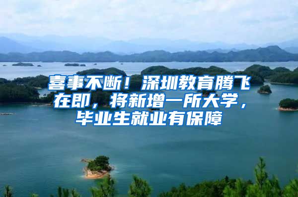 喜事不断！深圳教育腾飞在即，将新增一所大学，毕业生就业有保障
