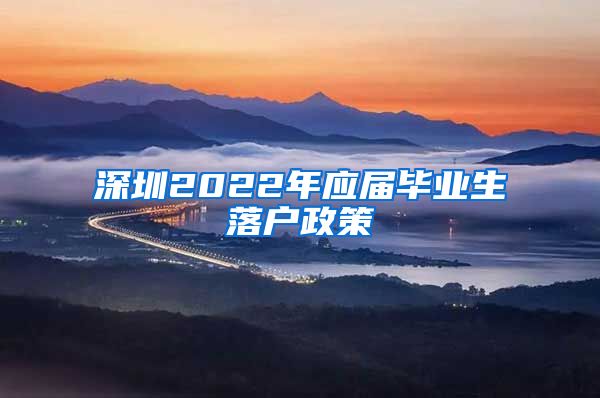 深圳2022年应届毕业生落户政策