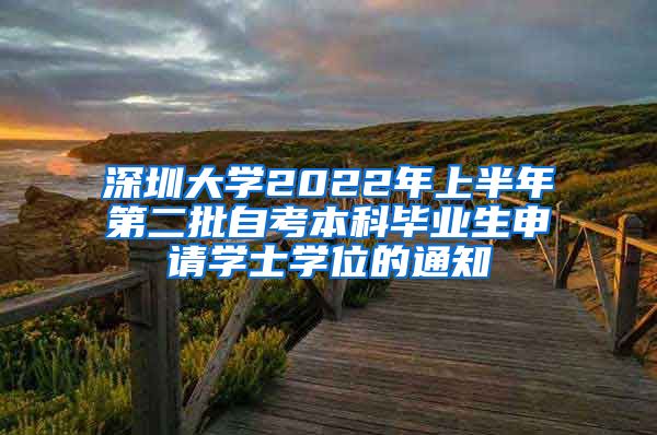 深圳大学2022年上半年第二批自考本科毕业生申请学士学位的通知