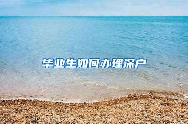 毕业生如何办理深户