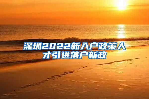 深圳2022新入户政策人才引进落户新政