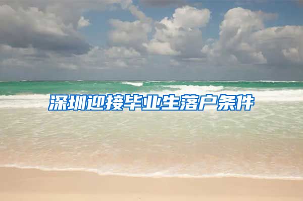 深圳迎接毕业生落户条件