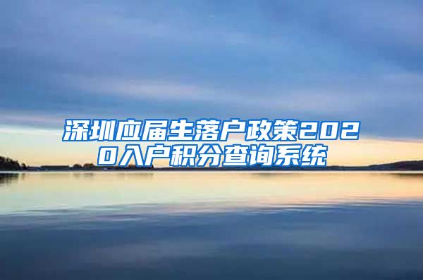 深圳应届生落户政策2020入户积分查询系统
