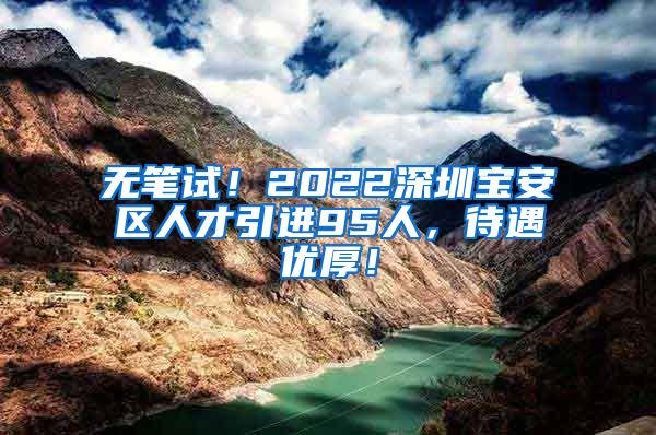 无笔试！2022深圳宝安区人才引进95人，待遇优厚！