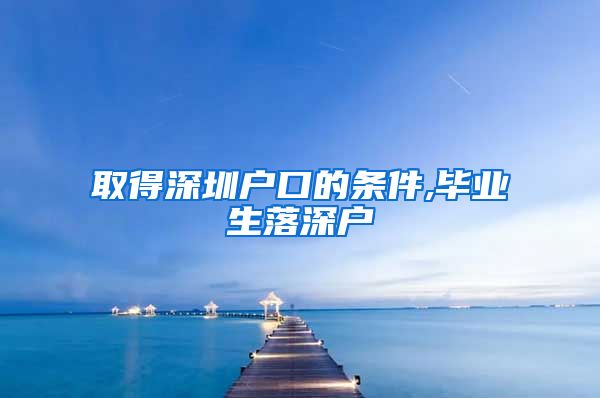 取得深圳户口的条件,毕业生落深户