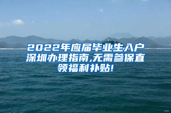 2022年应届毕业生入户深圳办理指南,无需参保直领福利补贴!