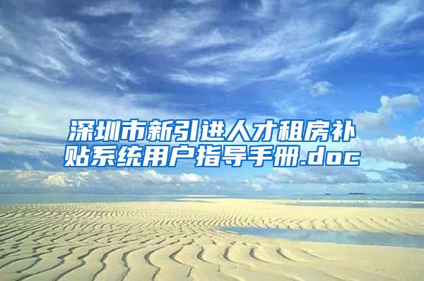 深圳市新引进人才租房补贴系统用户指导手册.doc
