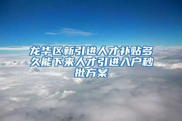 龙华区新引进人才补贴多久能下来人才引进入户秒批方案