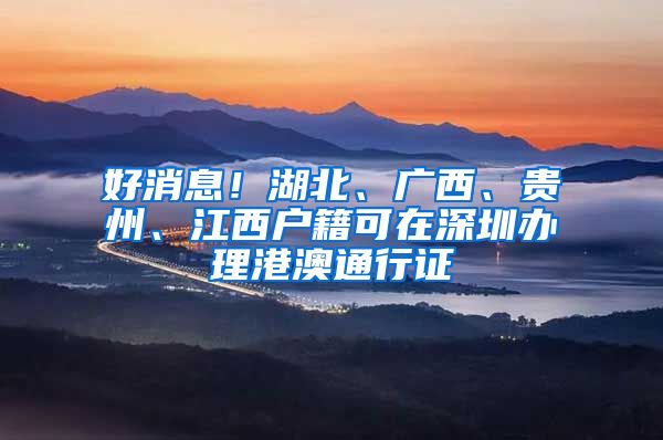 好消息！湖北、广西、贵州、江西户籍可在深圳办理港澳通行证