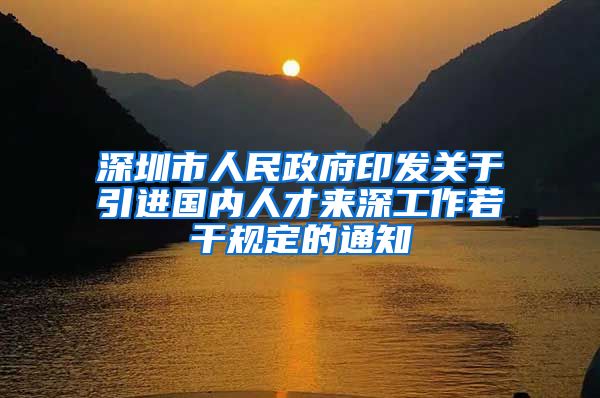 深圳市人民政府印发关于引进国内人才来深工作若干规定的通知